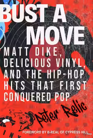 Bust a Move Matt Dike, Delicious Vinyl, and the Hip-Hop Hits That First Conquered Pop