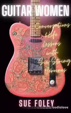 Guitar Women Conversations and Life Lessons with Six-String Heroines