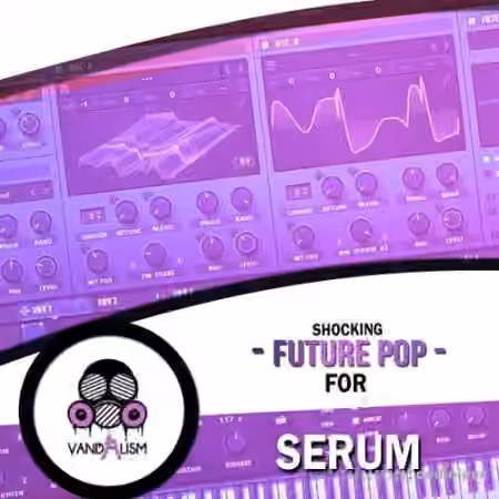 Vandalism Shocking Future Pop For Serum [Synth Presets]